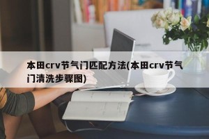 本田crv节气门匹配方法(本田crv节气门清洗步骤图)