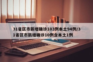 31省区市新增确诊103例本土94例/31省区市新增确诊10例含本土1例