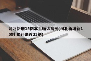 河北新增15例本土确诊病例(河北新增新15例 累计确诊33例)