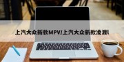 上汽大众新款MPV/上汽大众新款凌渡l
