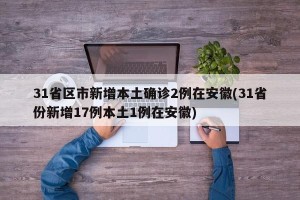 31省区市新增本土确诊2例在安徽(31省份新增17例本土1例在安徽)
