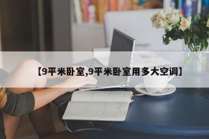 【9平米卧室,9平米卧室用多大空调】