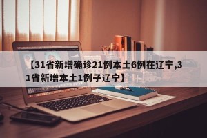 【31省新增确诊21例本土6例在辽宁,31省新增本土1例子辽宁】
