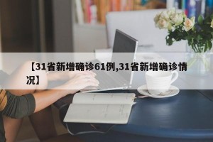 【31省新增确诊61例,31省新增确诊情况】