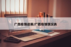 广西疫情进展/广西疫情情况表