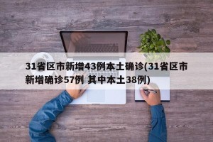 31省区市新增43例本土确诊(31省区市新增确诊57例 其中本土38例)