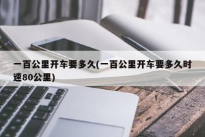 一百公里开车要多久(一百公里开车要多久时速80公里)