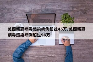 美国新冠病毒感染病例超过45万/美国新冠病毒感染病例超过96万