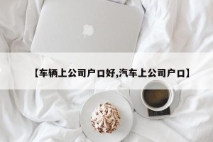 【车辆上公司户口好,汽车上公司户口】