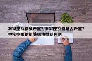 石家庄疫情多严重?/石家庄疫情是否严重?中疾控相信能够很快得到控制