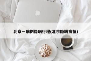 北京一病例隐瞒行程(北京隐瞒病情)