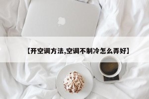 【开空调方法,空调不制冷怎么弄好】