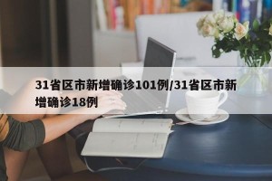 31省区市新增确诊101例/31省区市新增确诊18例