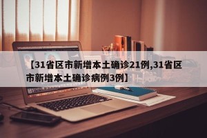 【31省区市新增本土确诊21例,31省区市新增本土确诊病例3例】