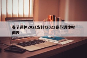 春节调休2021安排/2021春节调休时间表