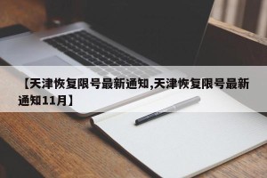 【天津恢复限号最新通知,天津恢复限号最新通知11月】