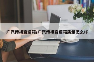 广汽传祺变速箱/广汽传祺变速箱质量怎么样