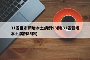 31省区市新增本土病例98例(31省新增本土病例85例)