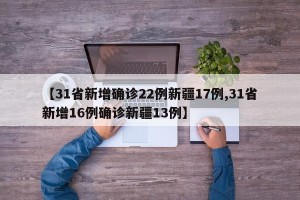 【31省新增确诊22例新疆17例,31省新增16例确诊新疆13例】