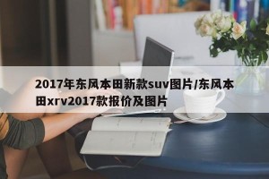 2017年东风本田新款suv图片/东风本田xrv2017款报价及图片