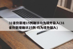 31省份新增15例确诊均为境外输入(31省份新增确诊25例 均为境外输入)
