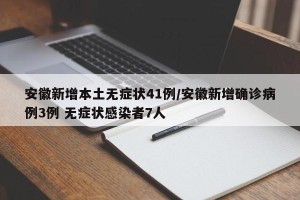 安徽新增本土无症状41例/安徽新增确诊病例3例 无症状感染者7人