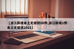 【浙江新增本土无症状60例,浙江新增1例本土无症状2021】