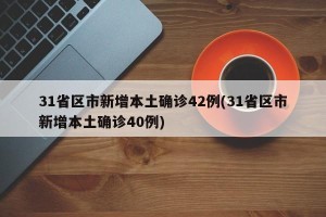31省区市新增本土确诊42例(31省区市新增本土确诊40例)