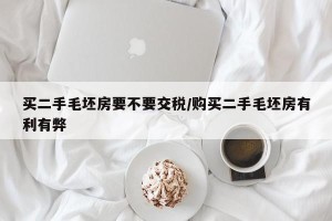买二手毛坯房要不要交税/购买二手毛坯房有利有弊