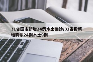 31省区市新增24例本土确诊/31省份新增确诊24例本土9例