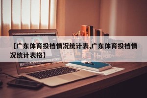 【广东体育投档情况统计表,广东体育投档情况统计表格】
