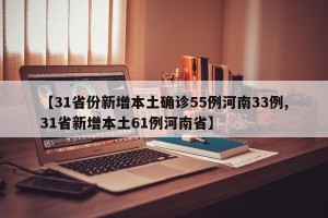 【31省份新增本土确诊55例河南33例,31省新增本土61例河南省】