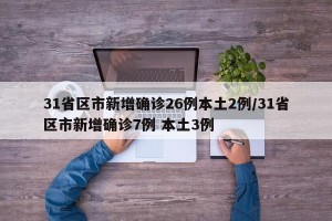 31省区市新增确诊26例本土2例/31省区市新增确诊7例 本土3例