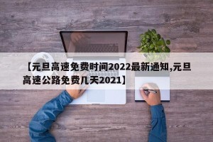 【元旦高速免费时间2022最新通知,元旦高速公路免费几天2021】