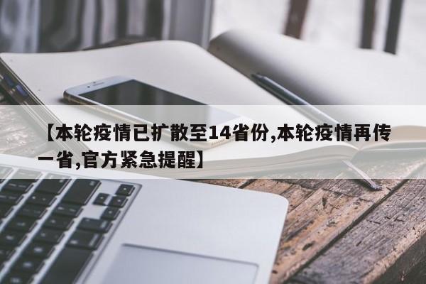 【本轮疫情已扩散至14省份,本轮疫情再传一省,官方紧急提醒】
