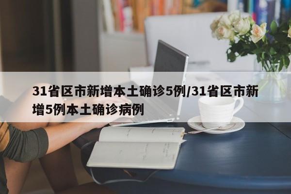 31省区市新增本土确诊5例/31省区市新增5例本土确诊病例
