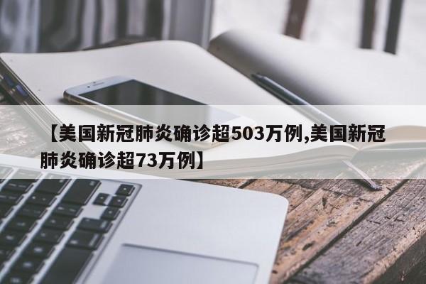 【美国新冠肺炎确诊超503万例,美国新冠肺炎确诊超73万例】