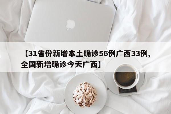 【31省份新增本土确诊56例广西33例,全国新增确诊今天广西】