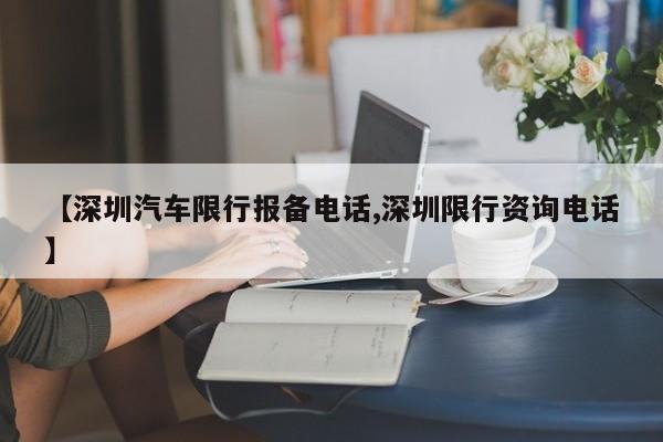 【深圳汽车限行报备电话,深圳限行资询电话】