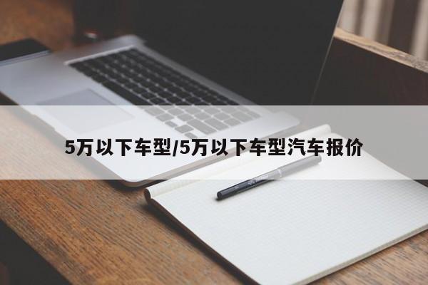 5万以下车型/5万以下车型汽车报价