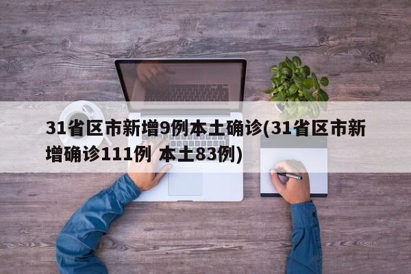 31省区市新增9例本土确诊(31省区市新增确诊111例 本土83例)