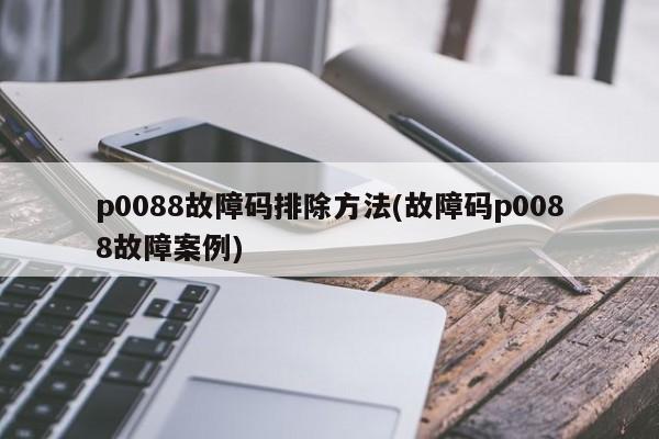 p0088故障码排除方法(故障码p0088故障案例)