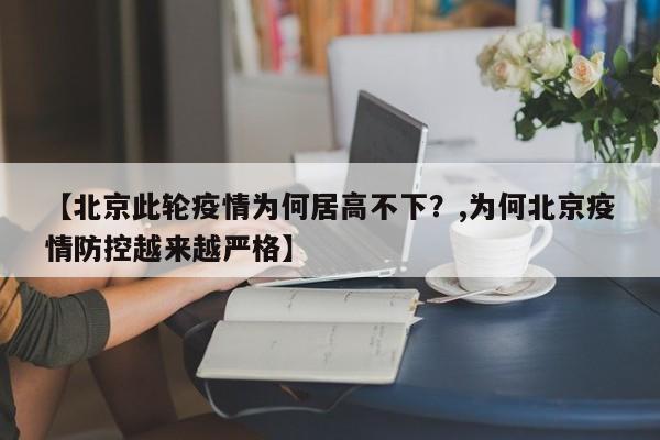 【北京此轮疫情为何居高不下?,为何北京疫情防控越来越严格】