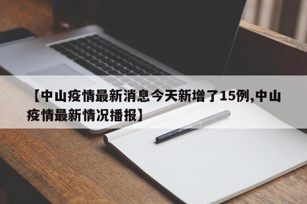 【中山疫情最新消息今天新增了15例,中山疫情最新情况播报】