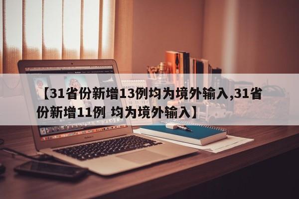 【31省份新增13例均为境外输入,31省份新增11例 均为境外输入】