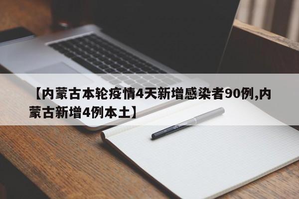【内蒙古本轮疫情4天新增感染者90例,内蒙古新增4例本土】
