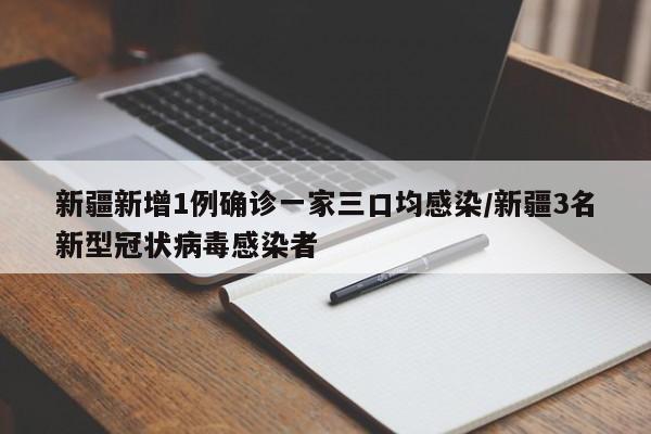 新疆新增1例确诊一家三口均感染/新疆3名新型冠状病毒感染者