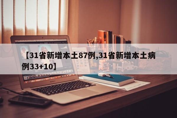 【31省新增本土87例,31省新增本土病例33+10】