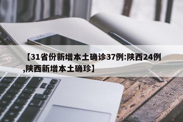 【31省份新增本土确诊37例:陕西24例,陕西新增本土确珍】