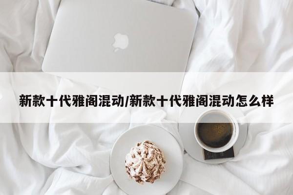 新款十代雅阁混动/新款十代雅阁混动怎么样
